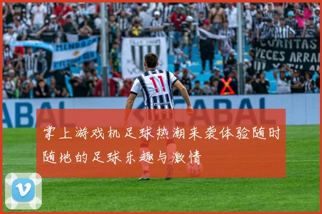 掌上游戏机足球热潮来袭体验随时随地的足球乐趣与激情